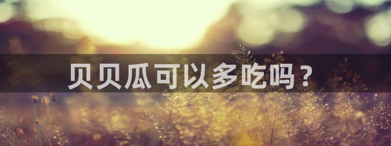 黑料爆料:贝贝瓜可以多吃吗?