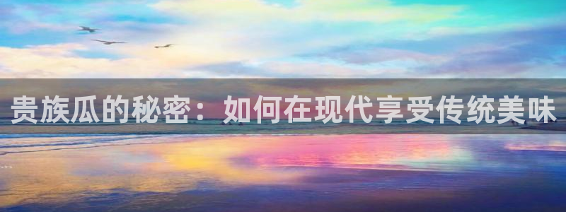 51吃瓜网每日榜单:贵族瓜的秘密:如何在现代享受传统美味