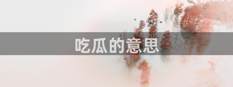 51吃瓜网热门大瓜:吃瓜的意思