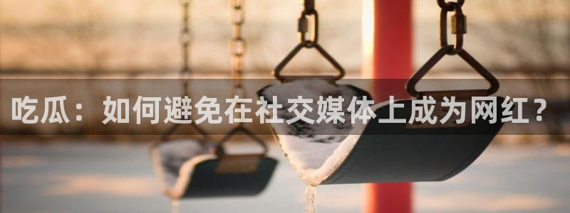 51cgfun每日吃瓜:吃瓜:如何避免在社交媒体上成为网红?